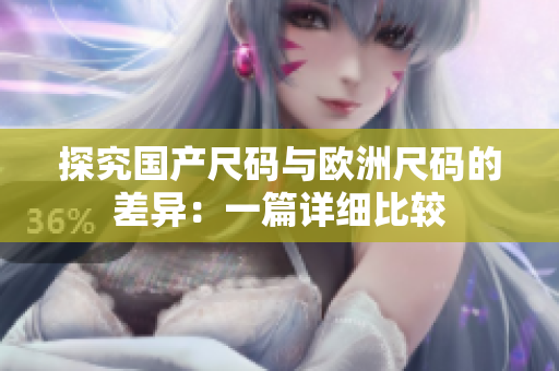 探究国产尺码与欧洲尺码的差异：一篇详细比较
