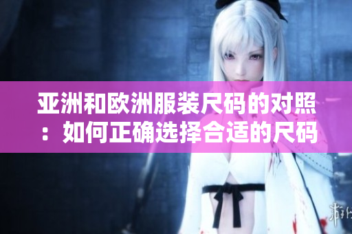 亚洲和欧洲服装尺码的对照：如何正确选择合适的尺码