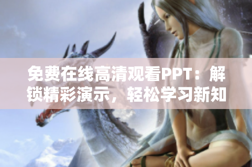 免费在线高清观看PPT：解锁精彩演示，轻松学习新知识！