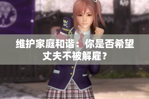 维护家庭和谐：你是否希望丈夫不被解雇？