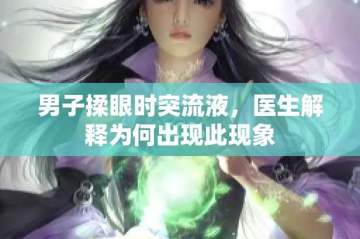 男子揉眼时突流液，医生解释为何出现此现象