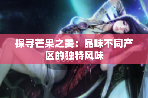 探寻芒果之美：品味不同产区的独特风味
