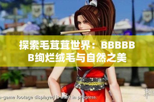 探索毛茸茸世界：BBBBBB绚烂绒毛与自然之美