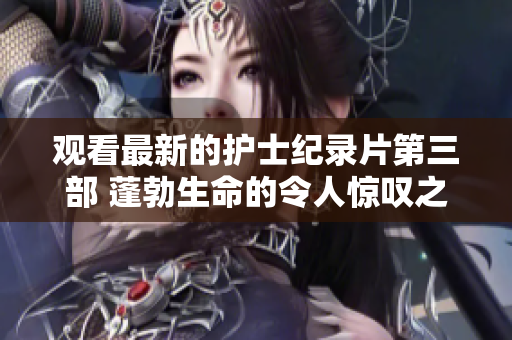 观看最新的护士纪录片第三部 蓬勃生命的令人惊叹之旅