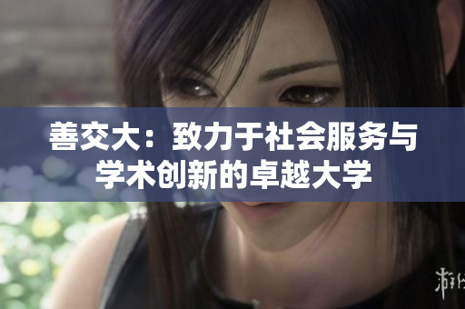 善交大：致力于社会服务与学术创新的卓越大学