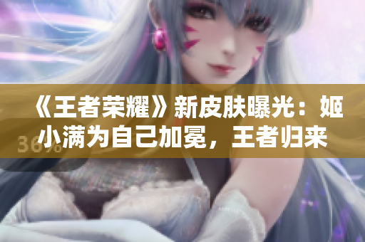 《王者荣耀》新皮肤曝光：姬小满为自己加冕，王者归来！