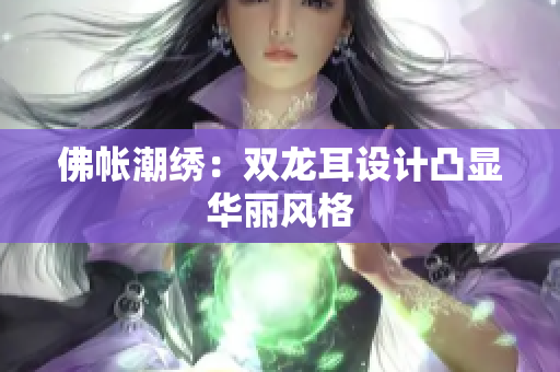 佛帐潮绣：双龙耳设计凸显华丽风格