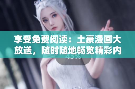 享受免费阅读:土豪漫画大放送,随时随地畅览精彩内容 享受免费阅读:土豪漫画大放送,随时随地畅览精彩内容