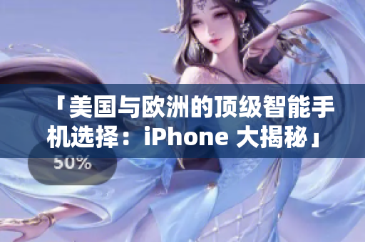 「美国与欧洲的顶级智能手机选择：iPhone 大揭秘」