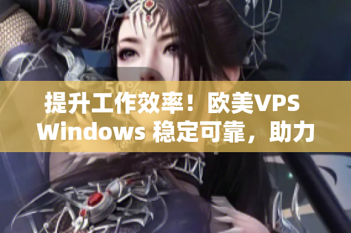 提升工作效率！欧美VPS Windows 稳定可靠，助力你的网络项目！
