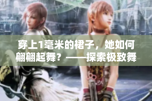 穿上1毫米的裙子，她如何翩翩起舞？——探索极致舞蹈的魅力
