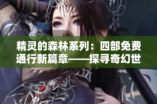 精灵的森林系列：四部免费通行新篇章——探寻奇幻世界的神秘旅程