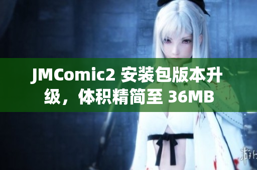 JMComic2 安装包版本升级，体积精简至 36MB