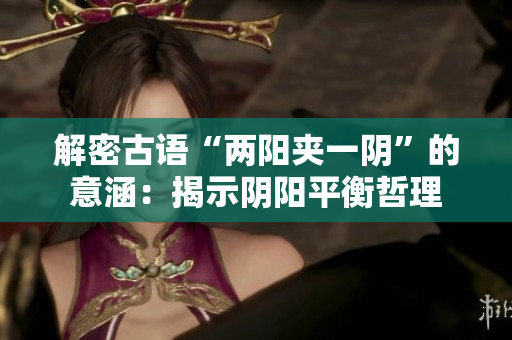 解密古语“两阳夹一阴”的意涵：揭示阴阳平衡哲理