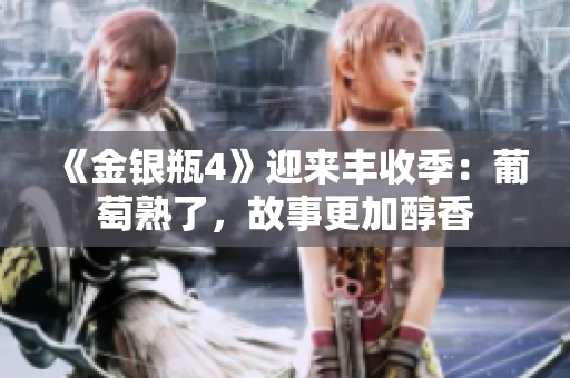 《金银瓶4》迎来丰收季：葡萄熟了，故事更加醇香