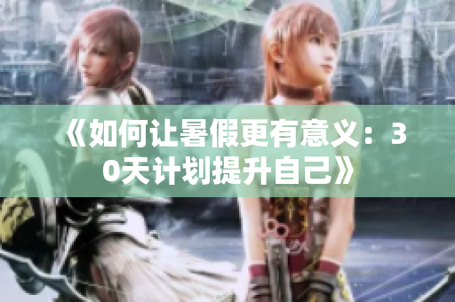 《如何让暑假更有意义：30天计划提升自己》