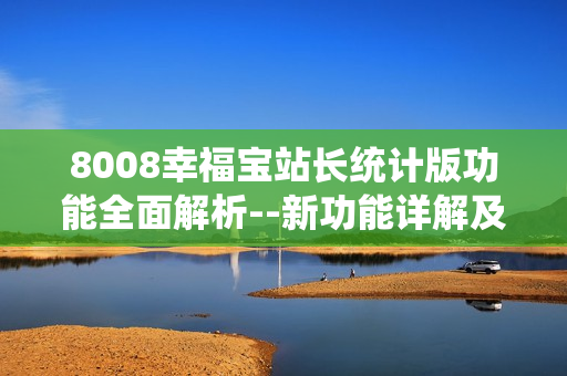 8008幸福宝站长统计版功能全面解析--新功能详解及使用技巧