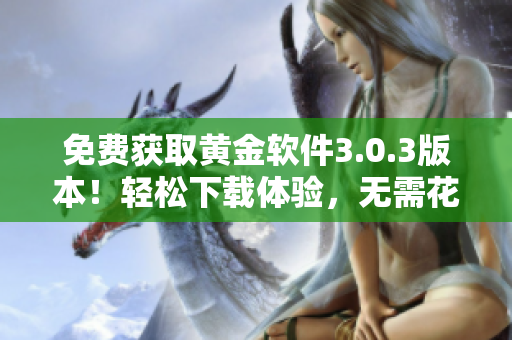 免费获取黄金软件3.0.3版本！轻松下载体验，无需花费一分钱。