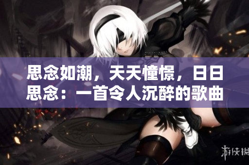 思念如潮，天天憧憬，日日思念：一首令人沉醉的歌曲