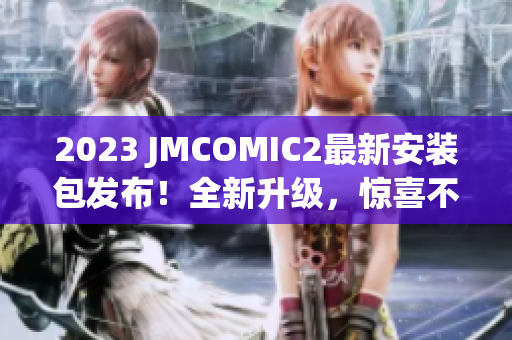 2023 JMCOMIC2最新安装包发布！全新升级，惊喜不断！