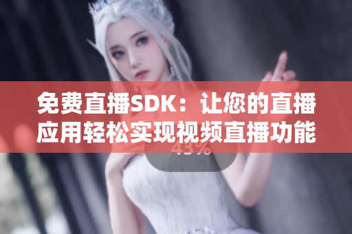 免费直播SDK：让您的直播应用轻松实现视频直播功能