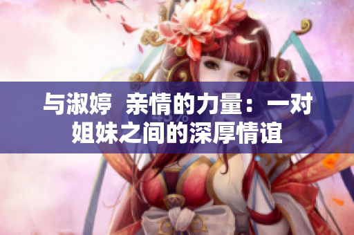 与淑婷  亲情的力量：一对姐妹之间的深厚情谊