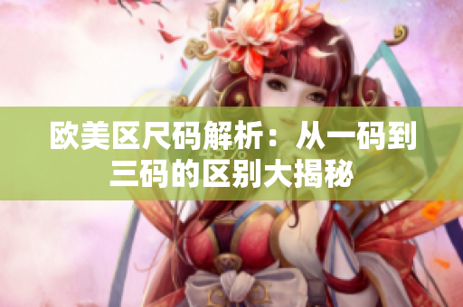 欧美区尺码解析：从一码到三码的区别大揭秘