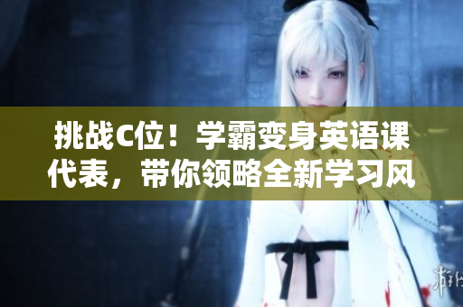 挑战C位！学霸变身英语课代表，带你领略全新学习风景