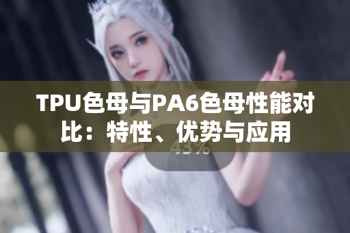 TPU色母与PA6色母性能对比：特性、优势与应用