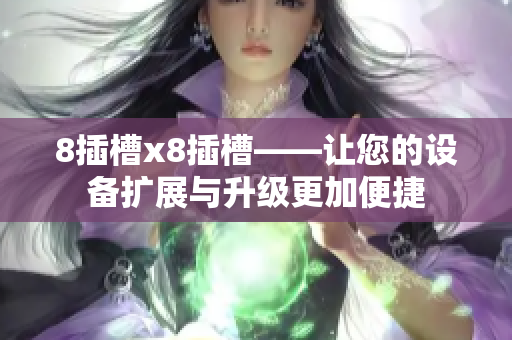 8插槽x8插槽——让您的设备扩展与升级更加便捷