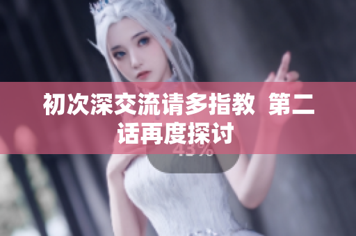 初次深交流请多指教  第二话再度探讨 