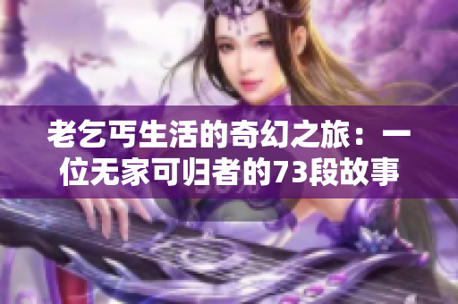老乞丐生活的奇幻之旅：一位无家可归者的73段故事