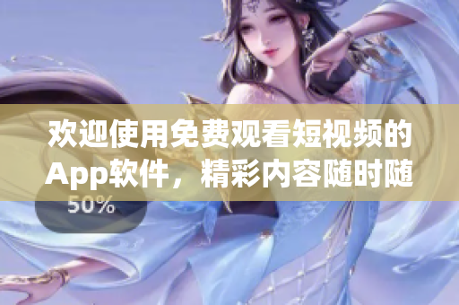 欢迎使用免费观看短视频的App软件，精彩内容随时随地随心享受
