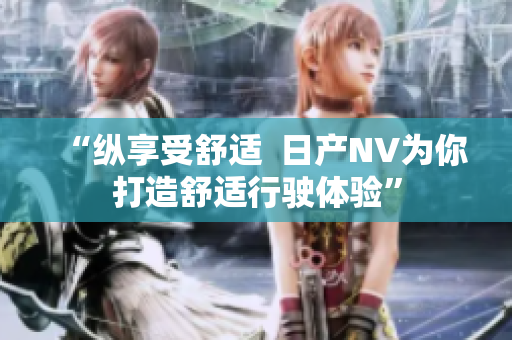 “纵享受舒适  日产NV为你打造舒适行驶体验”