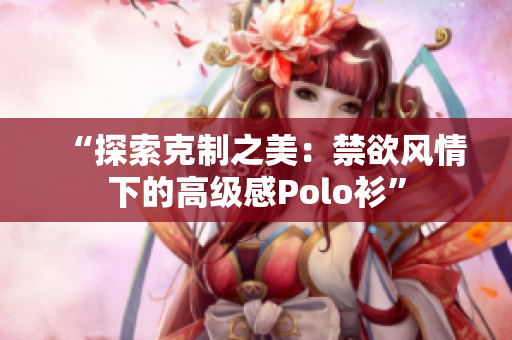 “探索克制之美：禁欲风情下的高级感Polo衫”