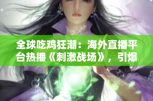 全球吃鸡狂潮：海外直播平台热播《刺激战场》，引爆游戏狂热！
