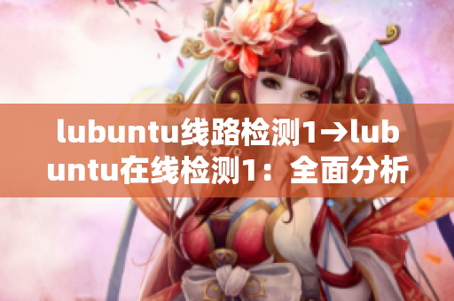 lubuntu线路检测1→lubuntu在线检测1：全面分析系统线路，确保稳定连接