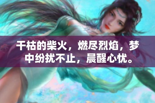 干枯的柴火，燃尽烈焰，梦中纷扰不止，晨醒心忧。