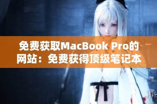 免费获取MacBook Pro的网站：免费获得顶级笔记本电脑