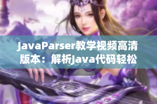 JavaParser教学视频高清版本：解析Java代码轻松学