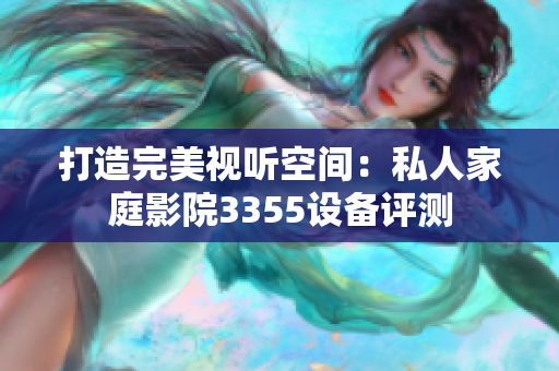 打造完美视听空间：私人家庭影院3355设备评测