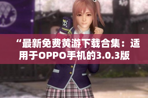 “最新免费黄游下载合集：适用于OPPO手机的3.0.3版本全攻略”