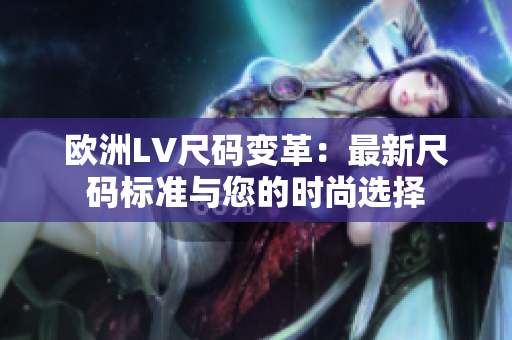 欧洲LV尺码变革：最新尺码标准与您的时尚选择