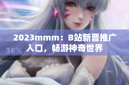 2023mmm：B站新晋推广入口，畅游神奇世界