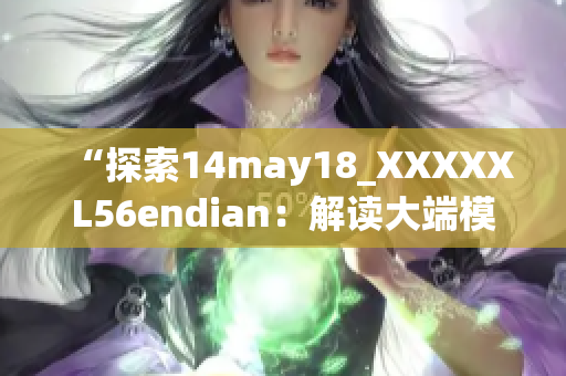 “探索14may18_XXXXXL56endian：解读大端模式的深度介绍”