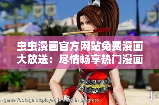 虫虫漫画官方网站免费漫画大放送：尽情畅享热门漫画系列！