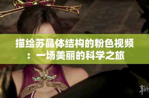 描绘苏晶体结构的粉色视频：一场美丽的科学之旅