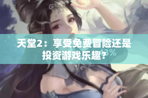 天堂2：享受免费冒险还是投资游戏乐趣？