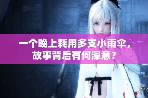 一个晚上耗用多支小雨伞，故事背后有何深意？