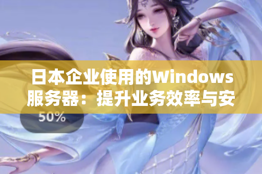 日本企业使用的Windows服务器：提升业务效率与安全性的最佳选择
